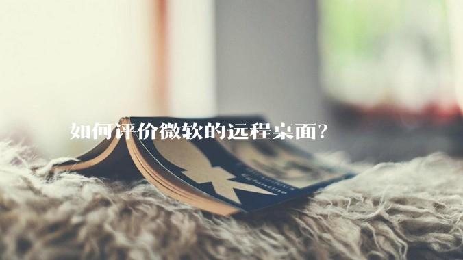 如何评价微软的远程桌面？