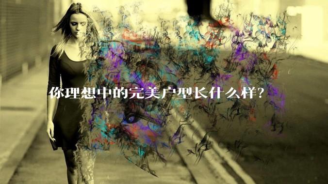 你理想中的完美户型长什么样？