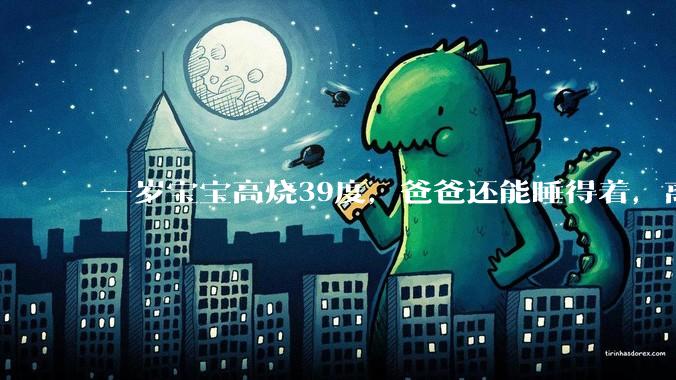 一岁宝宝高烧39度，爸爸还能睡得着，离吗？