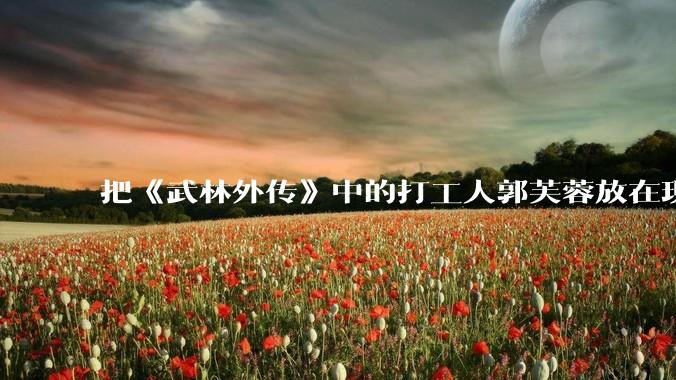 把《武林外传》中的打工人郭芙蓉放在现代，她能干长久吗？