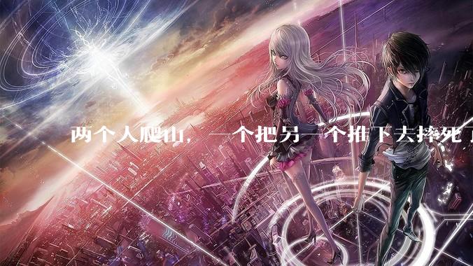 两个人爬山，一个把另一个推下去摔死了，没有监控，没有目击者，法律如何判断是失足掉下去，还是推下去的？
