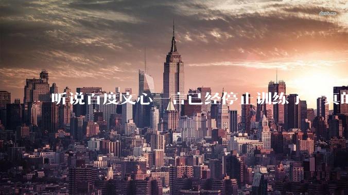 听说百度文心一言已经停止训练了，真的***的？百度这是准备放弃ai了吗？