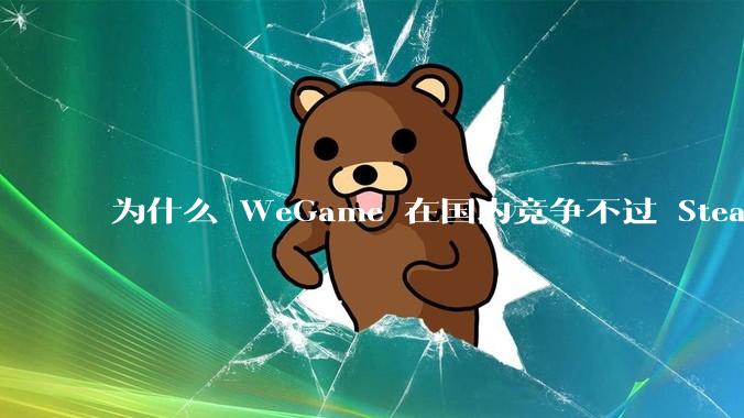 为什么 WeGame 在国内竞争不过 Steam ？