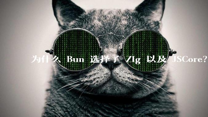 为什么 Bun 选择了 Zig 以及 JSCore？
