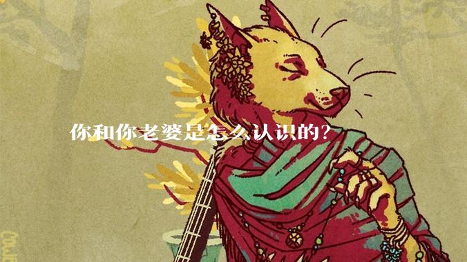 你和你老婆是怎么认识的？