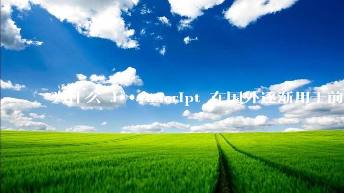 为什么 J***aScript 在国外逐渐用于前端+后端开发，而国内还是只用它做前端？