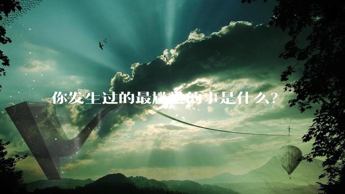 你发生过的最尴尬的事是什么？