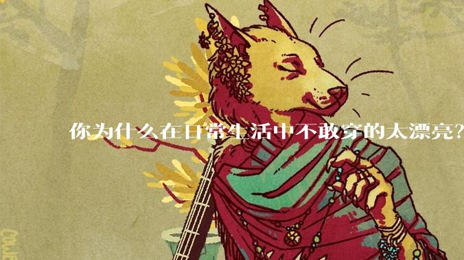 你为什么在日常生活中不敢穿的太漂亮？
