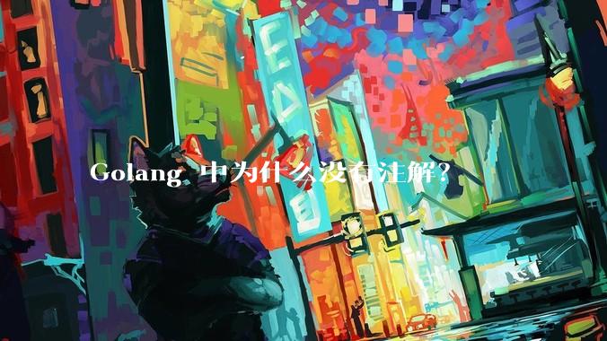 Golang 中为什么没有注解？