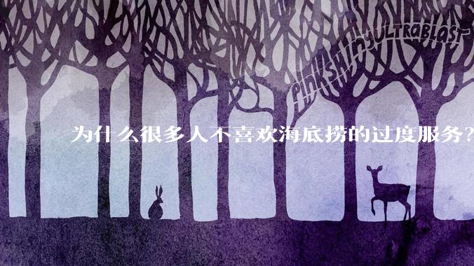 为什么很多人不喜欢海底捞的过度服务？