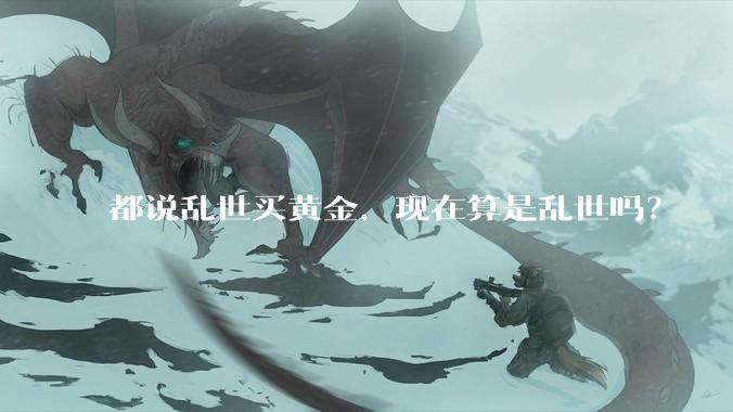 都说乱世买黄金，现在算是乱世吗？