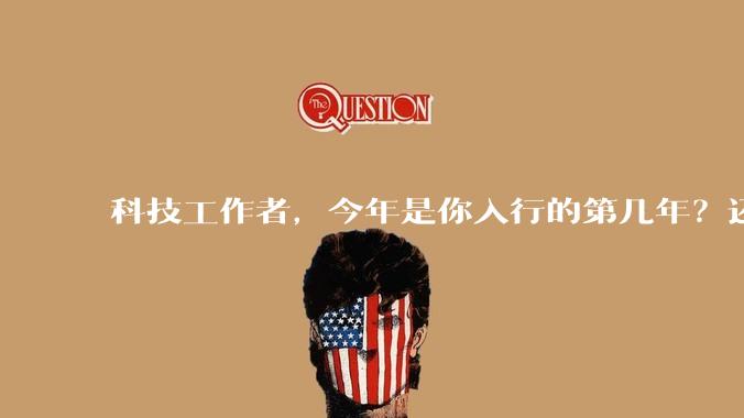 科技工作者，今年是你入行的第几年？还记得刚入行时的自己吗？若能与那个「新人」通话60s，你会聊什么？