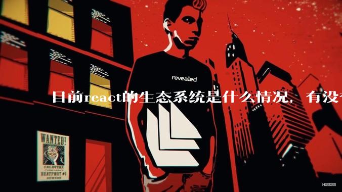 目前react的生态系统是什么情况，有没有比较公认的成熟的开发技术栈？