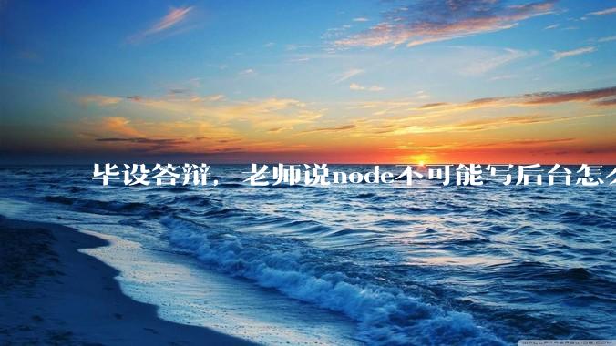 毕设答辩，老师说node不可能写后台怎么办?