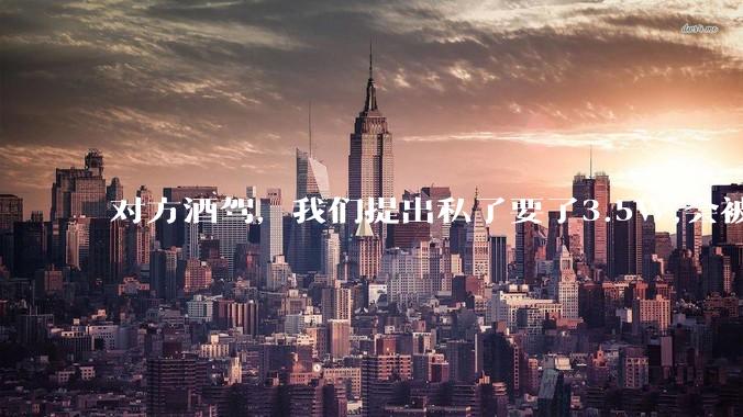 对方酒驾，我们提出私了要了3.5W,会被认为敲诈勒索吗？