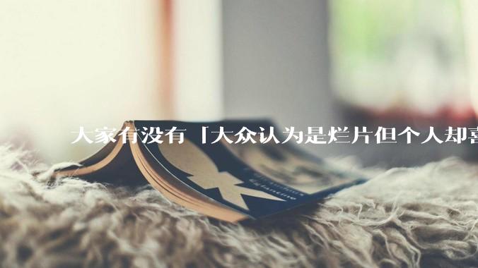 大家有没有「大众认为是烂片但个人却喜欢看」的影片？