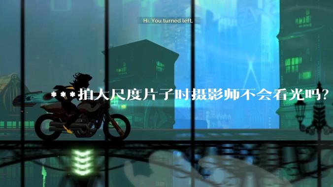 ***拍大尺度片子时摄影师不会看光吗？