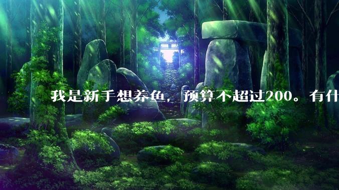 我是新手想养鱼，预算不超过200。有什么好的建议或者禁忌吗。？