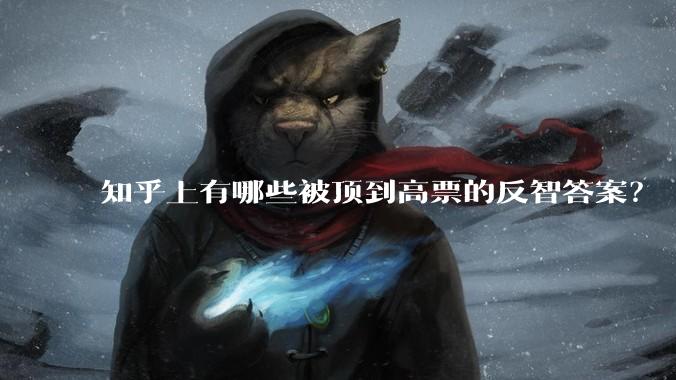 知乎上有哪些被顶到高票的反智答案？