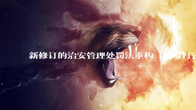 新修订的治安管理处罚法重构「被殴打还手即互殴」的认定标准，明确正当防卫免处罚，怎样从法律角度解读？