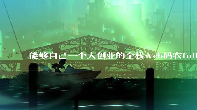 能够自己一个人创业的全栈web码农fullstack developer要会哪些技术？