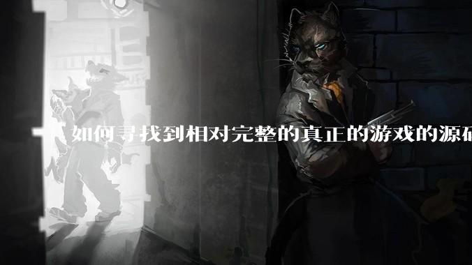如何寻找到相对完整的真正的游戏的源码用来学习？