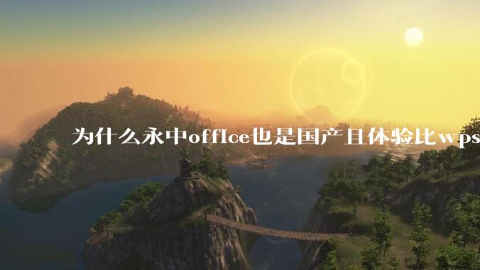 为什么永中office也是国产且体验比wps好很多，用的人却不多呢？