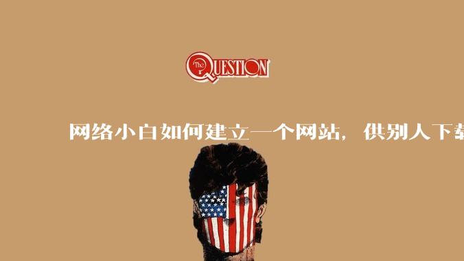 网络小白如何建立一个网站，供别人下载文件（主要是PDF和MP3）?