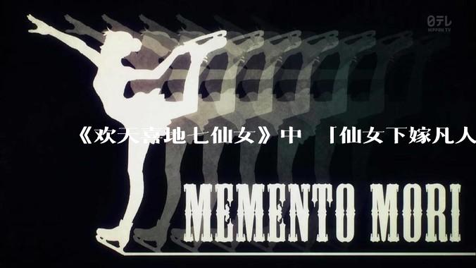 《欢天喜地七仙女》中 「仙女下嫁凡人」 的设定，在今天是否过时？