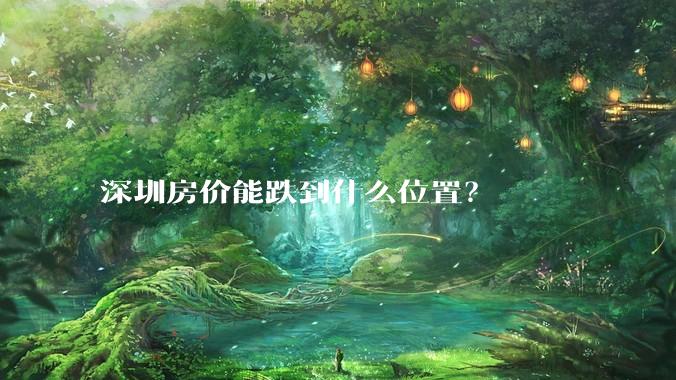 深圳房价能跌到什么位置？