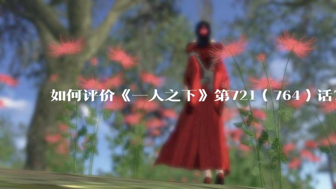 如何评价《一人之下》第721（764）话？