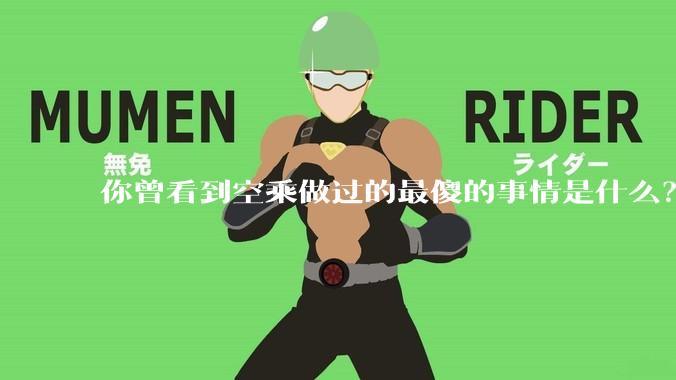 你曾看到空乘做过的最傻的事情是什么？
