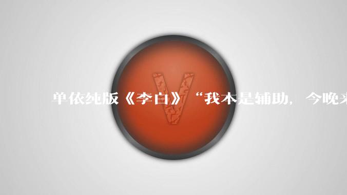 单依纯版《李白》“我本是辅助，今晚来打野”，为何能戳中00后情绪的出口？