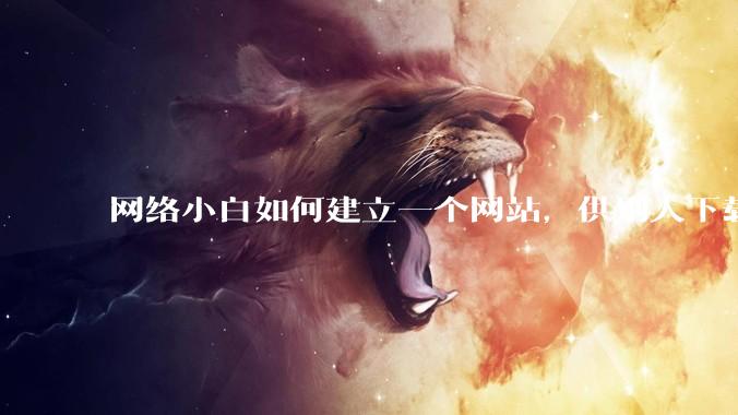 网络小白如何建立一个网站，供别人下载文件（主要是PDF和MP3）?