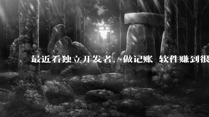 最近看独立开发者，做记账 软件赚到很多钱，我也开发一个，会不会碾压？
