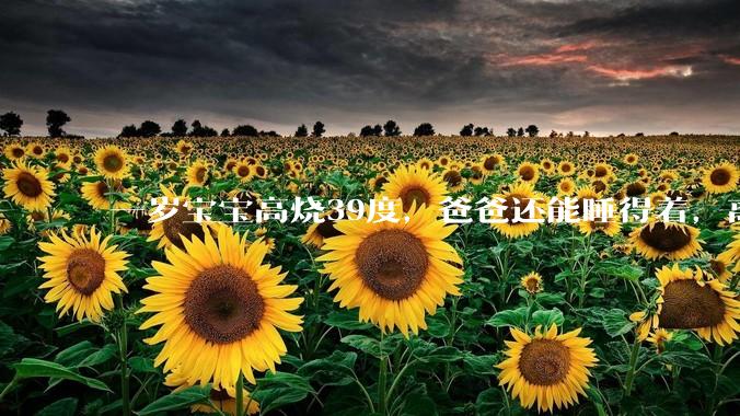 一岁宝宝高烧39度，爸爸还能睡得着，离吗？