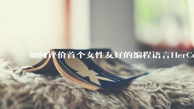 如何评价首个女性友好的编程语言HerCode?
