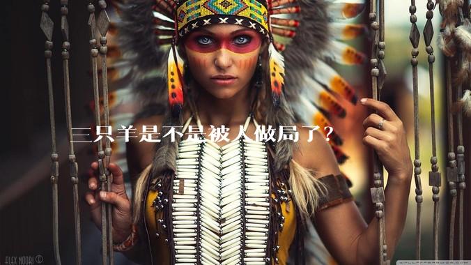 三只羊是不是被人做局了？