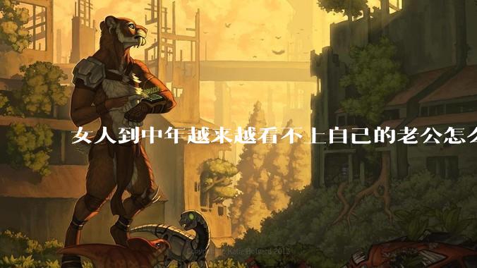 女人到中年越来越看不上自己的老公怎么办？