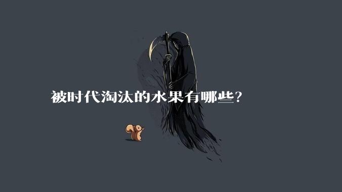 被时代淘汰的水果有哪些？
