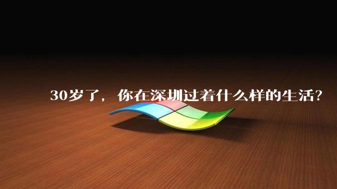 30岁了，你在深圳过着什么样的生活？