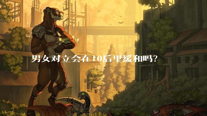 男女对立会在10后里缓和吗？