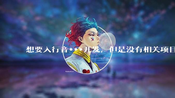想要入行音***开发，但是没有相关项目经验怎么办？