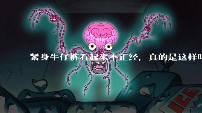 紧身牛仔裤看起来不正经，真的是这样吗？