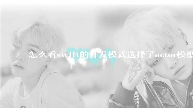 怎么看swift的并发模式选择了actor模型？