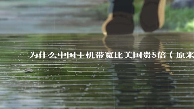 为什么中国主机带宽比美国贵5倍（原来错误的10000倍），比如阿里云？