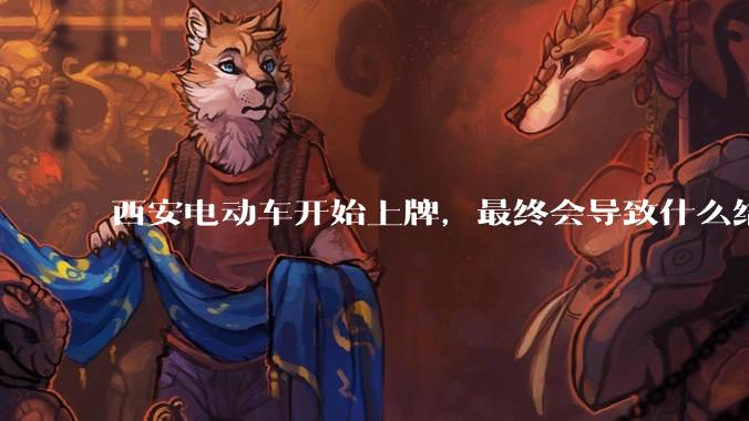西安电动车开始上牌，最终会导致什么结果？