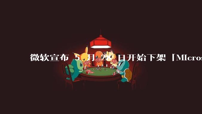 微软宣布 5 月 28 日开始下架「Microsoft 远程桌面」应用，背后原因有哪些？