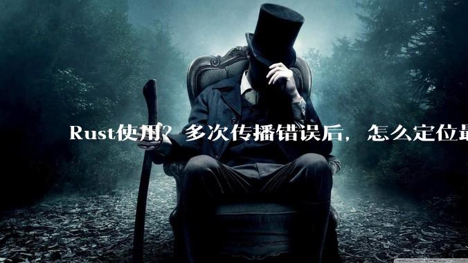 Rust使用？多次传播错误后，怎么定位最开始发生error的地方？