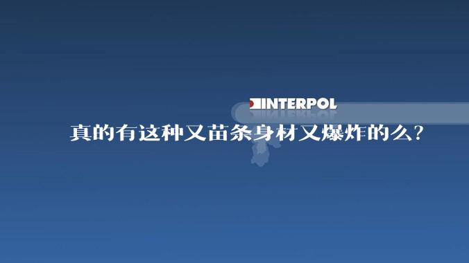 真的有这种又苗条身材又爆炸的么？